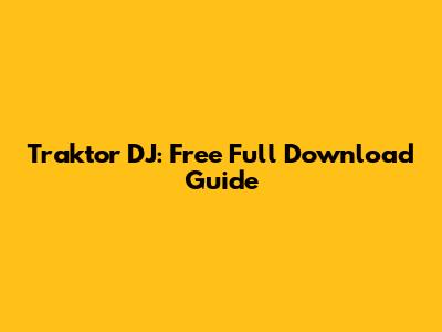 Traktor DJ: Free Full Download Guide