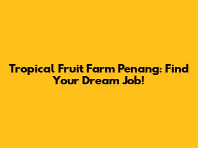 Tropical Fruit Farm Penang: Find Your Dream Job!