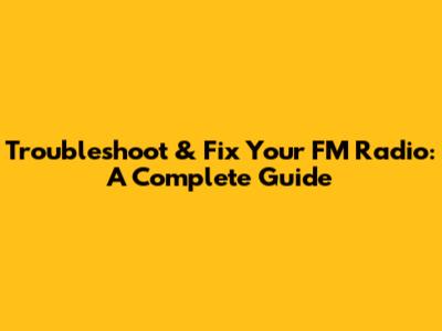 Troubleshoot & Fix Your FM Radio: A Complete Guide