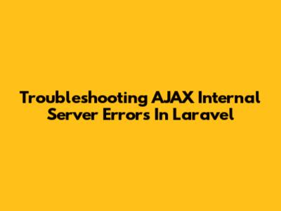 Troubleshooting AJAX Internal Server Errors In Laravel