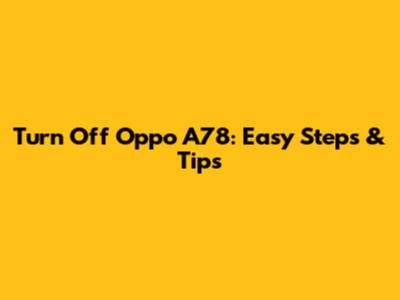 Turn Off Oppo A78: Easy Steps & Tips