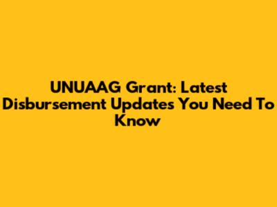 UNUAAG Grant: Latest Disbursement Updates You Need To Know