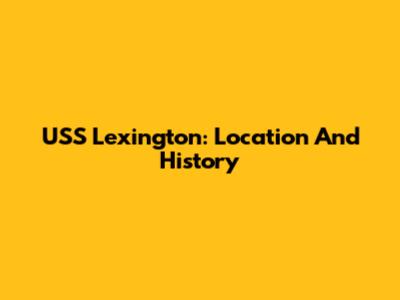 USS Lexington: Location And History
