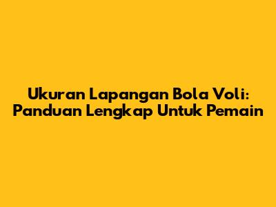 Ukuran Lapangan Bola Voli: Panduan Lengkap Untuk Pemain