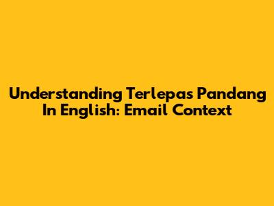 Understanding 'Terlepas Pandang' In English: Email Context
