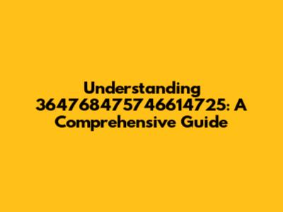 Understanding 364768475746614725: A Comprehensive Guide