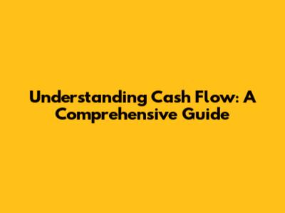 Understanding Cash Flow: A Comprehensive Guide