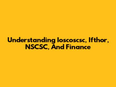Understanding Ioscoscsc, Ifthor, NSCSC, And Finance