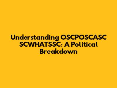 Understanding OSCPOSCASC SCWHATSSC: A Political Breakdown