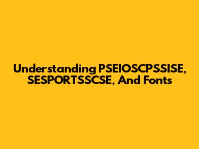 Understanding PSEIOSCPSSISE, SESPORTSSCSE, And Fonts