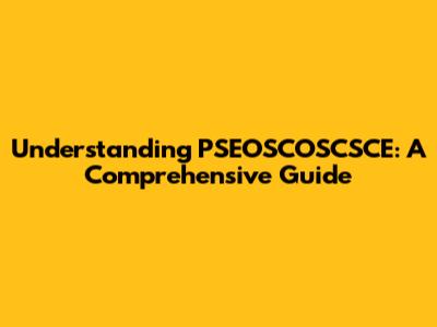 Understanding PSEOSCOSCSCE: A Comprehensive Guide