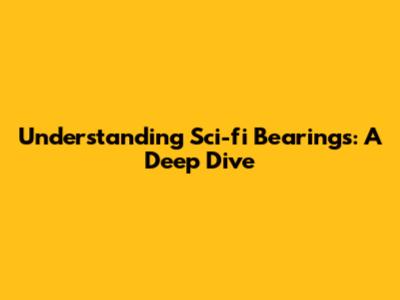 Understanding Sci-fi Bearings: A Deep Dive