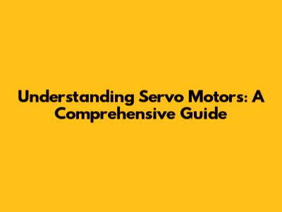 Understanding Servo Motors: A Comprehensive Guide