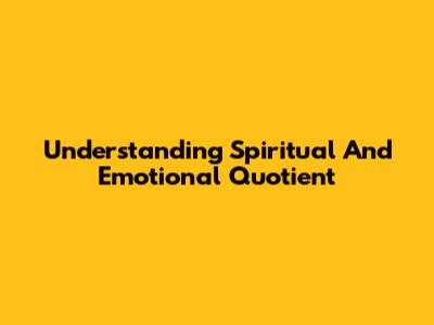 Understanding Spiritual And Emotional Quotient