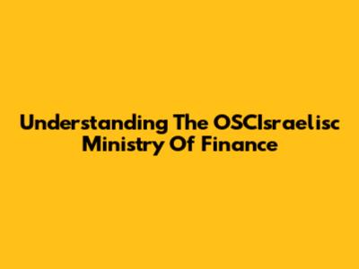 Understanding The OSCIsraelisc Ministry Of Finance