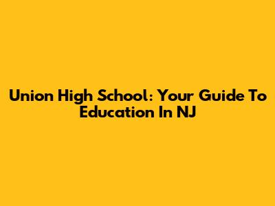 Union High School: Your Guide To Education In NJ