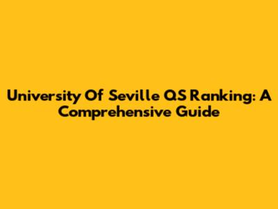 University Of Seville QS Ranking: A Comprehensive Guide