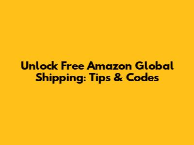 Unlock Free Amazon Global Shipping: Tips & Codes