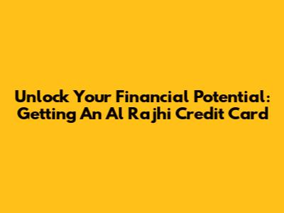 Unlock Your Financial Potential: Getting An Al Rajhi Credit Card
