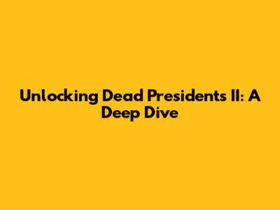 Unlocking Dead Presidents II: A Deep Dive