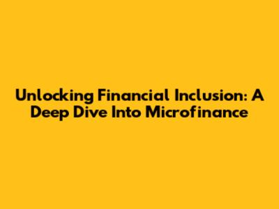 Unlocking Financial Inclusion: A Deep Dive Into Microfinance