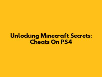 Unlocking Minecraft Secrets: Cheats On PS4