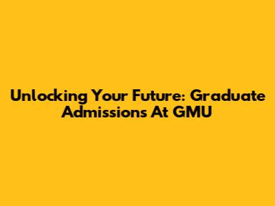 Unlocking Your Future: Graduate Admissions At GMU