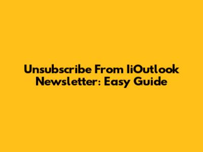Unsubscribe From IiOutlook Newsletter: Easy Guide