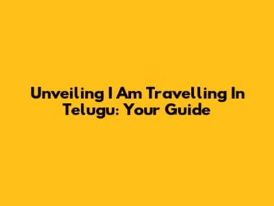 Unveiling 'I Am Travelling' In Telugu: Your Guide