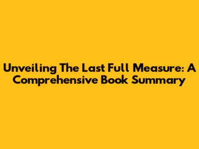Unveiling 'The Last Full Measure': A Comprehensive Book Summary