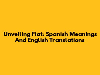 Unveiling Fiat: Spanish Meanings And English Translations