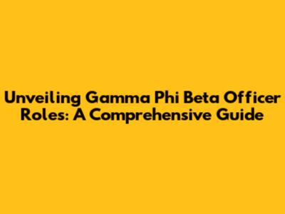 Unveiling Gamma Phi Beta Officer Roles: A Comprehensive Guide