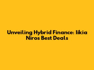 Unveiling Hybrid Finance: Iikia Niro's Best Deals