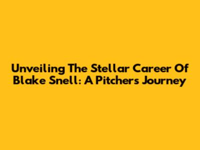 Unveiling The Stellar Career Of Blake Snell: A Pitcher's Journey