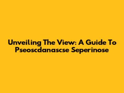 Unveiling The View: A Guide To Pseoscdanascse Seperinose