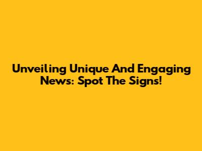 Unveiling Unique And Engaging News: Spot The Signs!