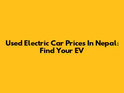 Used Electric Car Prices In Nepal: Find Your EV