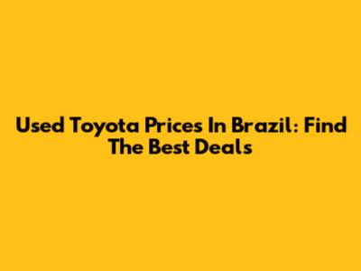 Used Toyota Prices In Brazil: Find The Best Deals