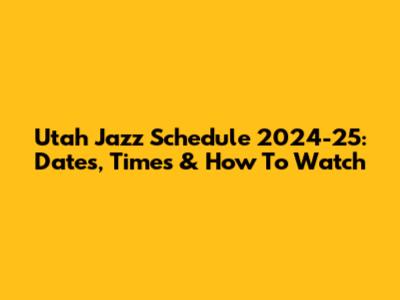 Utah Jazz Schedule 2024-25: Dates, Times & How To Watch