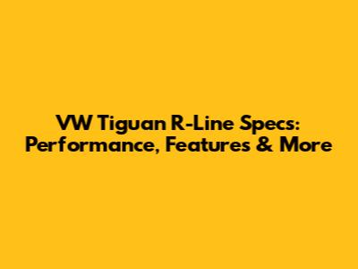 VW Tiguan R-Line Specs: Performance, Features & More