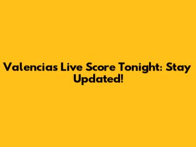 Valencia's Live Score Tonight: Stay Updated!