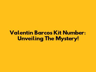 Valentin Barco's Kit Number: Unveiling The Mystery!