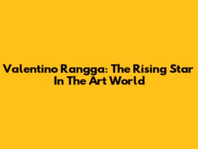 Valentino Rangga: The Rising Star In The Art World