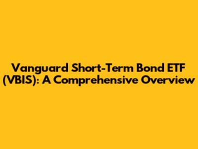 Vanguard Short-Term Bond ETF (VBIS): A Comprehensive Overview