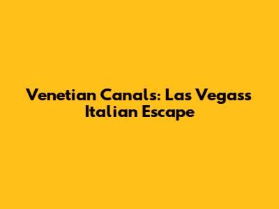 Venetian Canals: Las Vegas's Italian Escape
