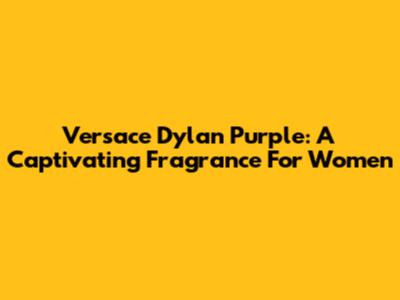 Versace Dylan Purple: A Captivating Fragrance For Women