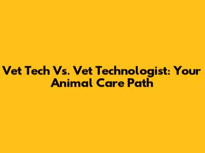 Vet Tech Vs. Vet Technologist: Your Animal Care Path