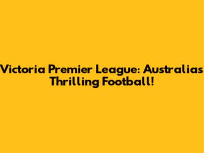 Victoria Premier League: Australia's Thrilling Football!