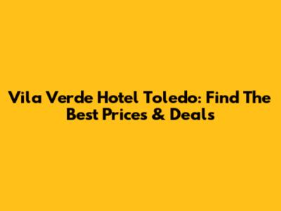 Vila Verde Hotel Toledo: Find The Best Prices & Deals