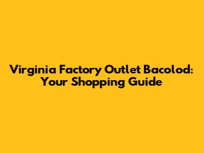 Virginia Factory Outlet Bacolod: Your Shopping Guide